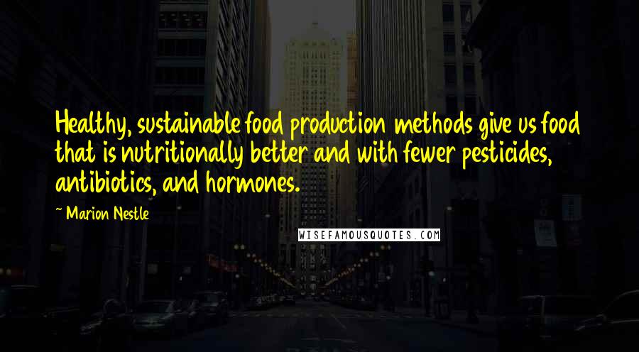 Marion Nestle Quotes: Healthy, sustainable food production methods give us food that is nutritionally better and with fewer pesticides, antibiotics, and hormones.