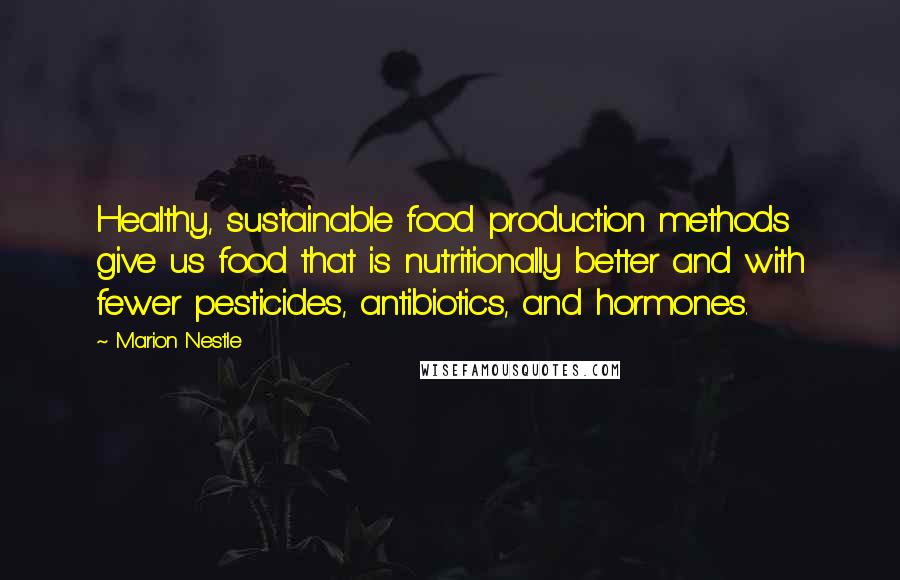 Marion Nestle Quotes: Healthy, sustainable food production methods give us food that is nutritionally better and with fewer pesticides, antibiotics, and hormones.