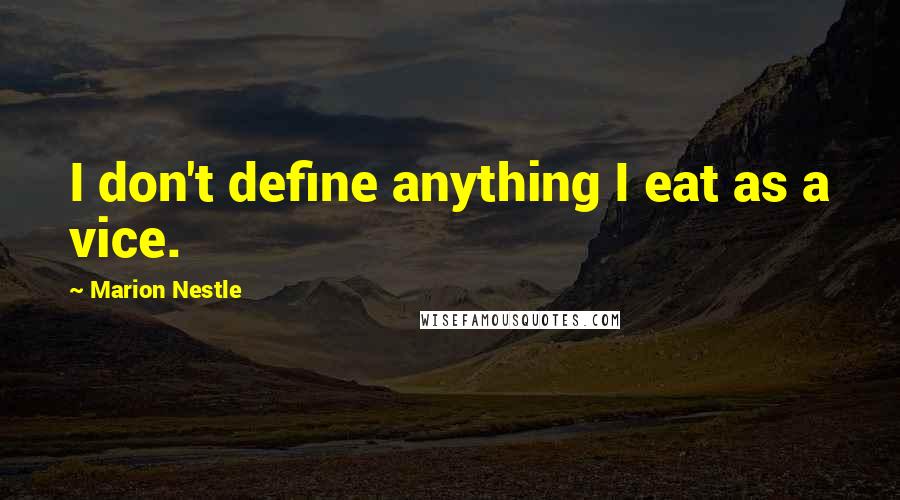 Marion Nestle Quotes: I don't define anything I eat as a vice.