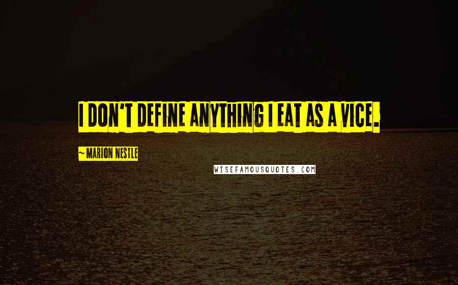 Marion Nestle Quotes: I don't define anything I eat as a vice.