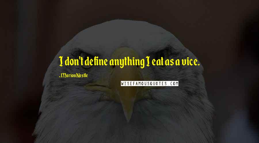 Marion Nestle Quotes: I don't define anything I eat as a vice.