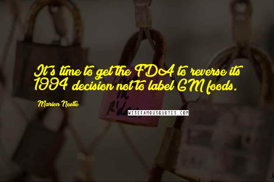 Marion Nestle Quotes: It's time to get the FDA to reverse its 1994 decision not to label GM foods.