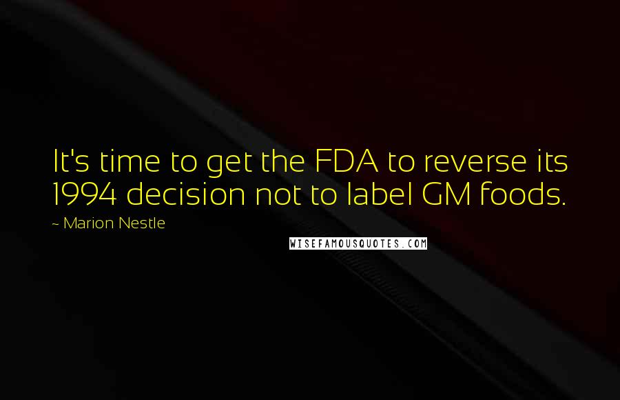 Marion Nestle Quotes: It's time to get the FDA to reverse its 1994 decision not to label GM foods.