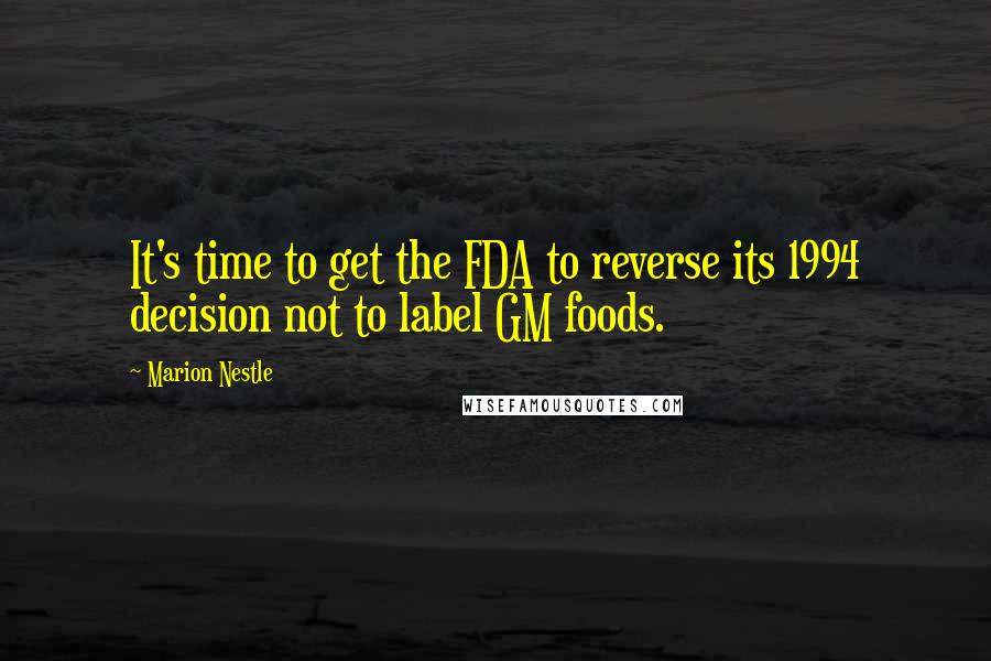 Marion Nestle Quotes: It's time to get the FDA to reverse its 1994 decision not to label GM foods.
