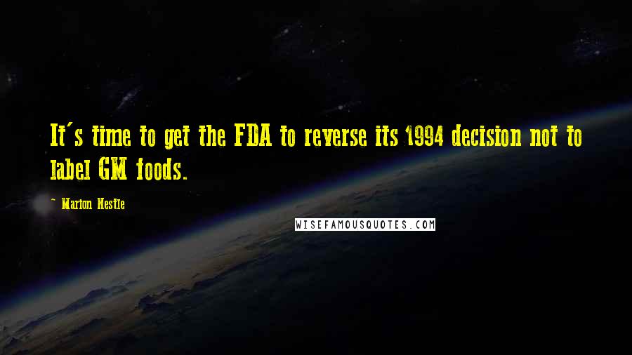 Marion Nestle Quotes: It's time to get the FDA to reverse its 1994 decision not to label GM foods.