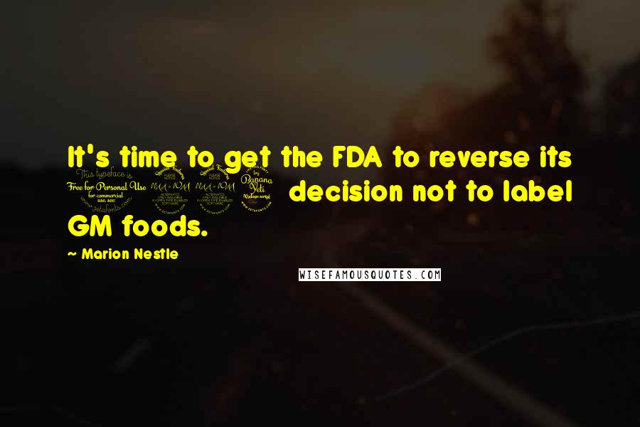 Marion Nestle Quotes: It's time to get the FDA to reverse its 1994 decision not to label GM foods.