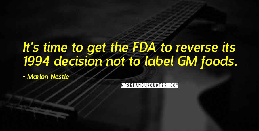 Marion Nestle Quotes: It's time to get the FDA to reverse its 1994 decision not to label GM foods.