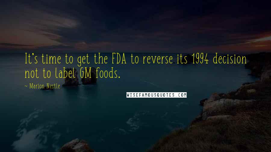 Marion Nestle Quotes: It's time to get the FDA to reverse its 1994 decision not to label GM foods.