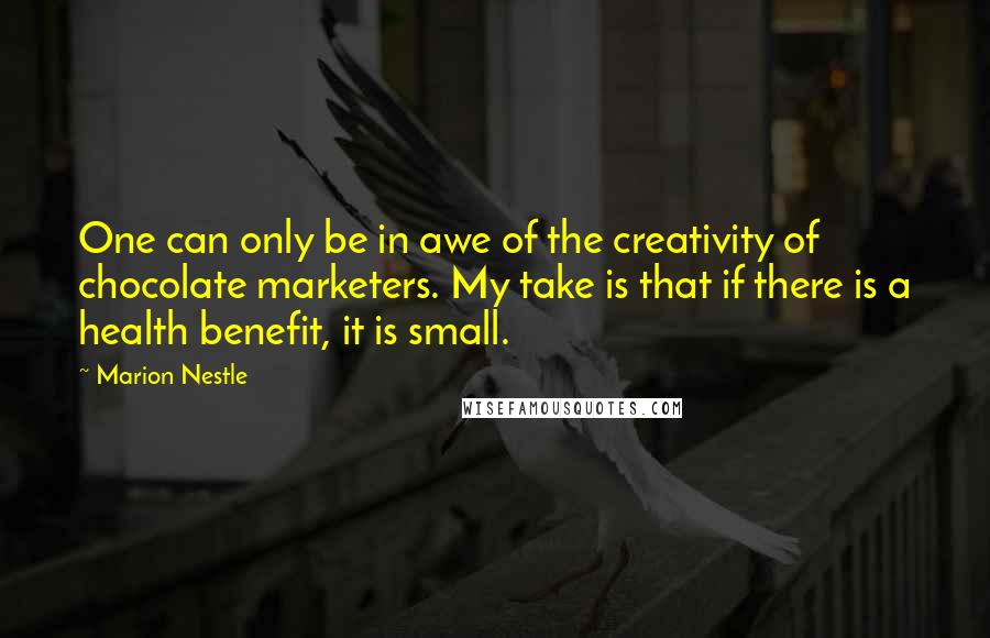 Marion Nestle Quotes: One can only be in awe of the creativity of chocolate marketers. My take is that if there is a health benefit, it is small.