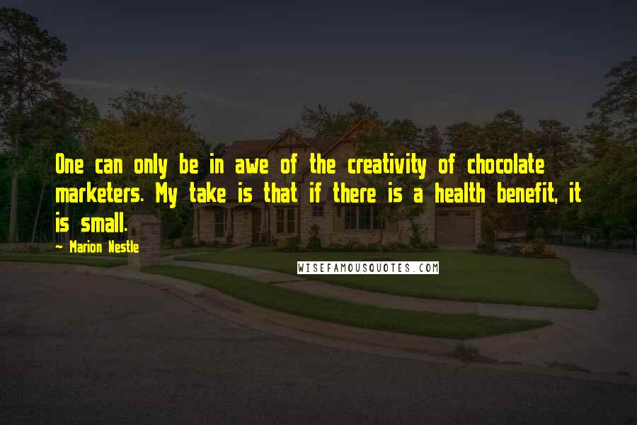 Marion Nestle Quotes: One can only be in awe of the creativity of chocolate marketers. My take is that if there is a health benefit, it is small.