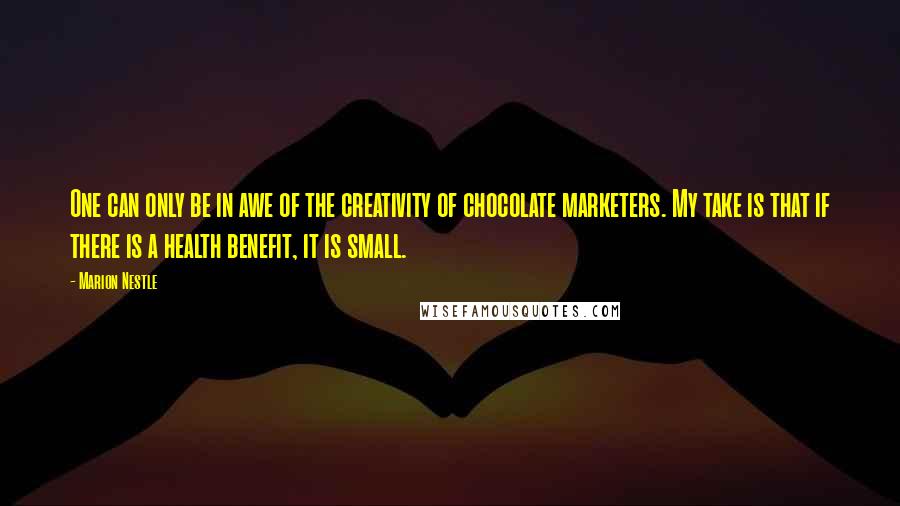 Marion Nestle Quotes: One can only be in awe of the creativity of chocolate marketers. My take is that if there is a health benefit, it is small.