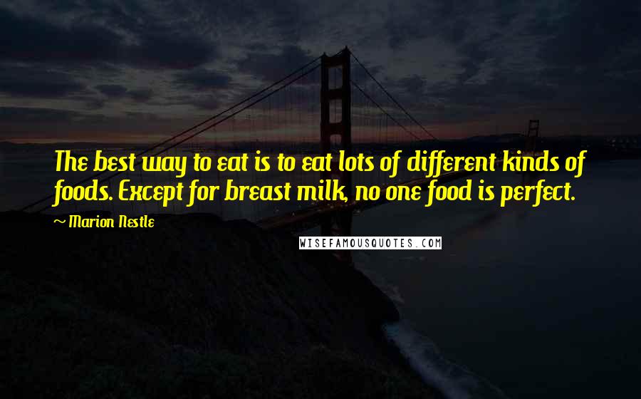 Marion Nestle Quotes: The best way to eat is to eat lots of different kinds of foods. Except for breast milk, no one food is perfect.