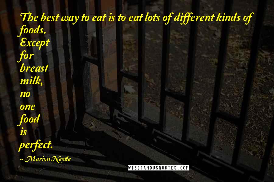 Marion Nestle Quotes: The best way to eat is to eat lots of different kinds of foods. Except for breast milk, no one food is perfect.