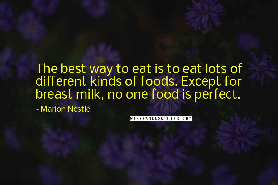 Marion Nestle Quotes: The best way to eat is to eat lots of different kinds of foods. Except for breast milk, no one food is perfect.
