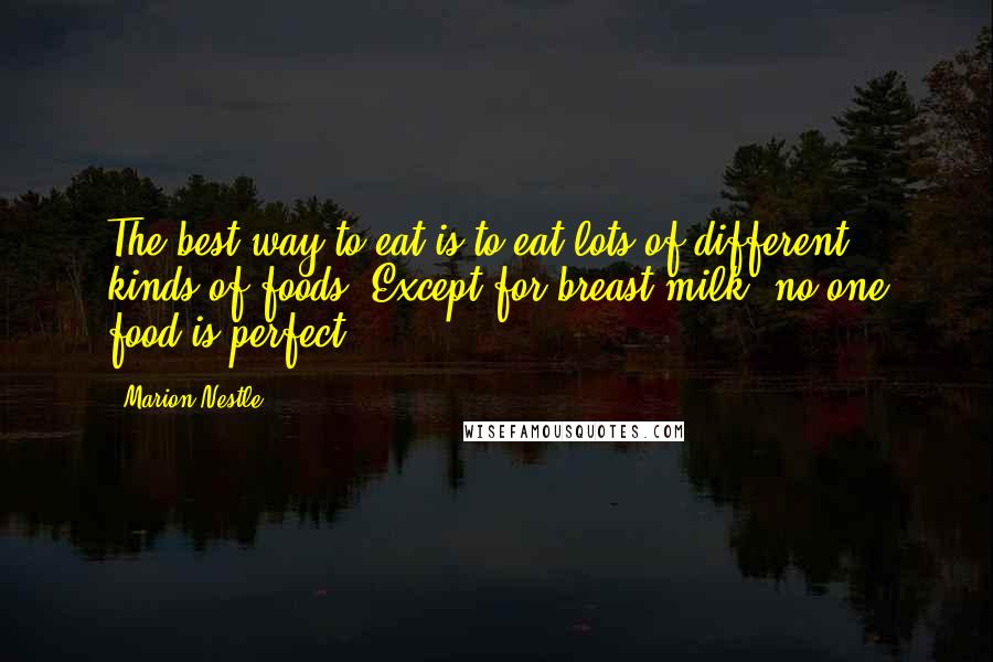 Marion Nestle Quotes: The best way to eat is to eat lots of different kinds of foods. Except for breast milk, no one food is perfect.