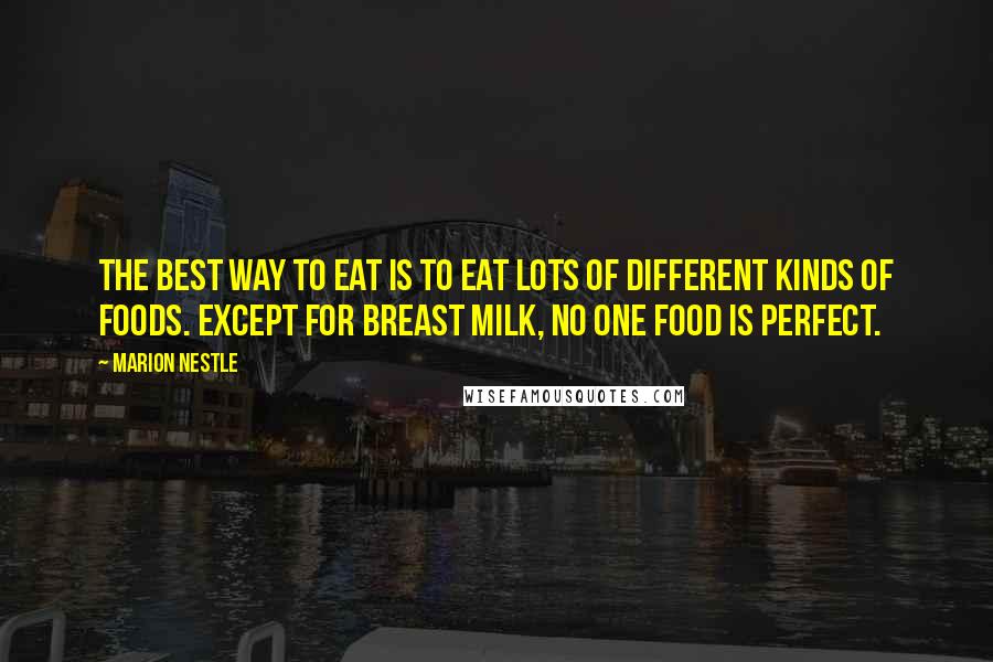 Marion Nestle Quotes: The best way to eat is to eat lots of different kinds of foods. Except for breast milk, no one food is perfect.