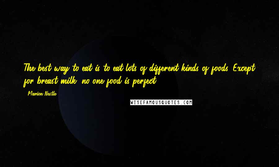 Marion Nestle Quotes: The best way to eat is to eat lots of different kinds of foods. Except for breast milk, no one food is perfect.