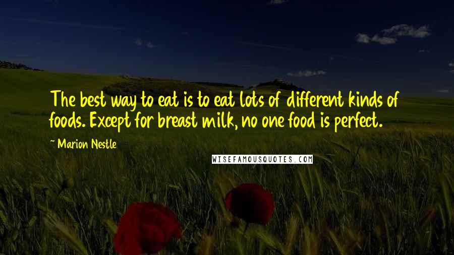 Marion Nestle Quotes: The best way to eat is to eat lots of different kinds of foods. Except for breast milk, no one food is perfect.