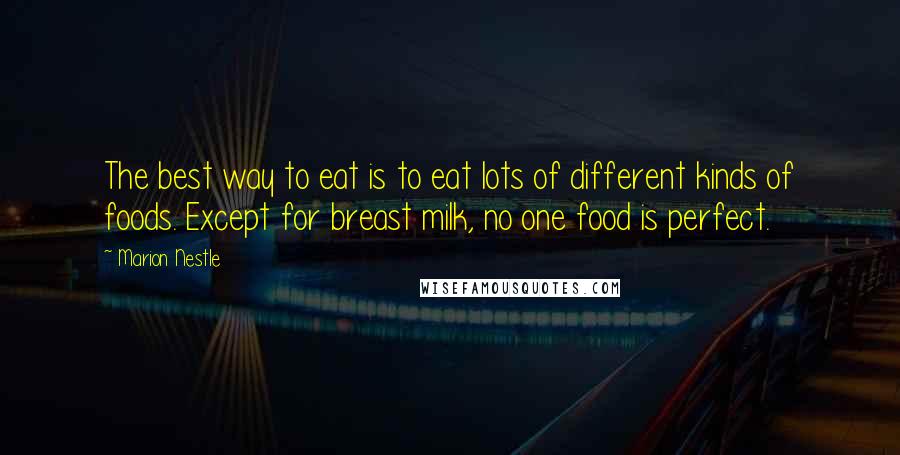 Marion Nestle Quotes: The best way to eat is to eat lots of different kinds of foods. Except for breast milk, no one food is perfect.