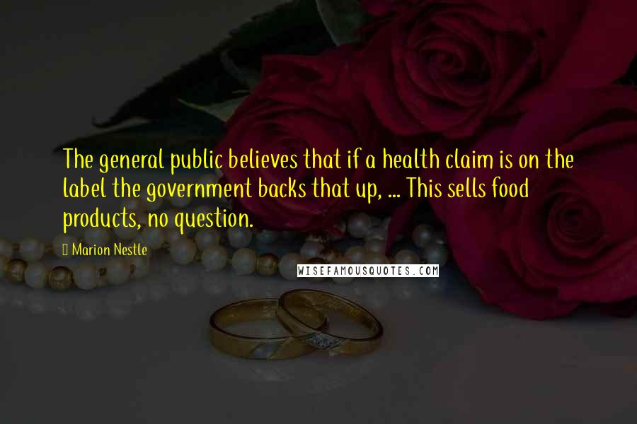 Marion Nestle Quotes: The general public believes that if a health claim is on the label the government backs that up, ... This sells food products, no question.