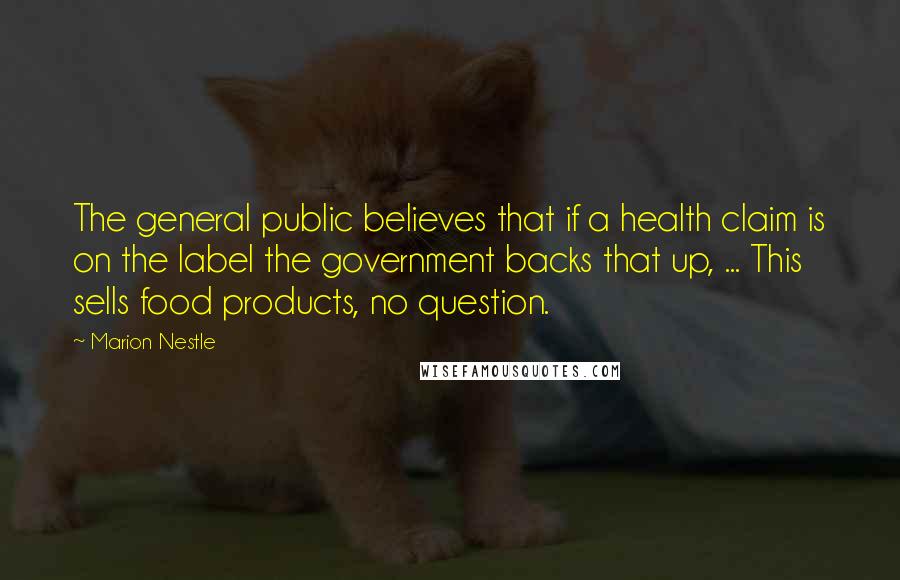 Marion Nestle Quotes: The general public believes that if a health claim is on the label the government backs that up, ... This sells food products, no question.