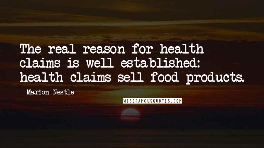 Marion Nestle Quotes: The real reason for health claims is well established: health claims sell food products.