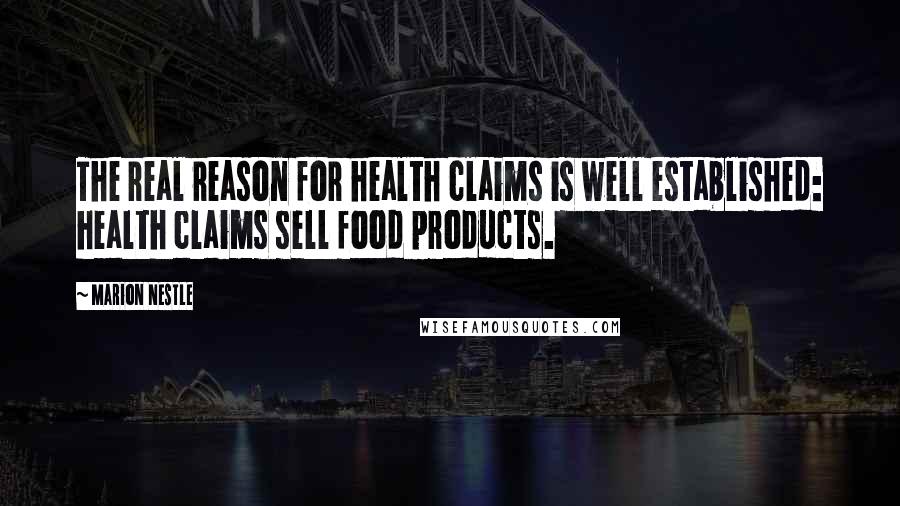 Marion Nestle Quotes: The real reason for health claims is well established: health claims sell food products.