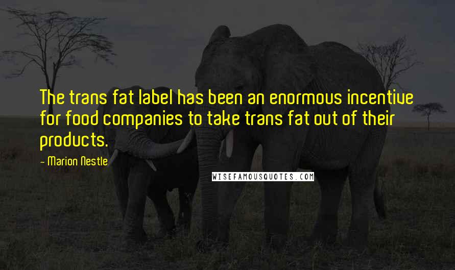 Marion Nestle Quotes: The trans fat label has been an enormous incentive for food companies to take trans fat out of their products.