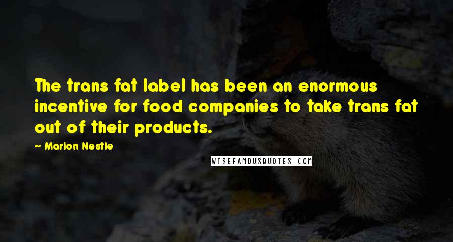 Marion Nestle Quotes: The trans fat label has been an enormous incentive for food companies to take trans fat out of their products.