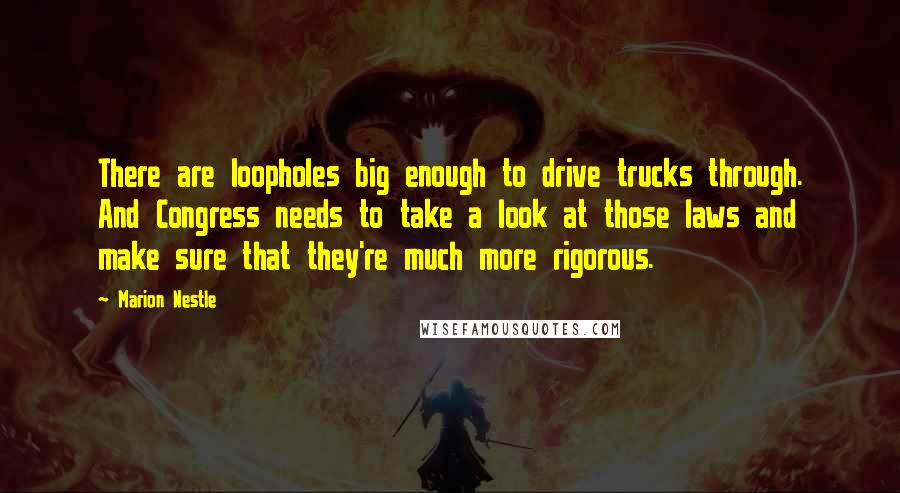 Marion Nestle Quotes: There are loopholes big enough to drive trucks through. And Congress needs to take a look at those laws and make sure that they're much more rigorous.