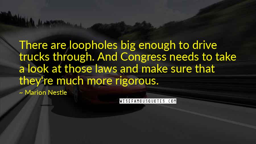 Marion Nestle Quotes: There are loopholes big enough to drive trucks through. And Congress needs to take a look at those laws and make sure that they're much more rigorous.
