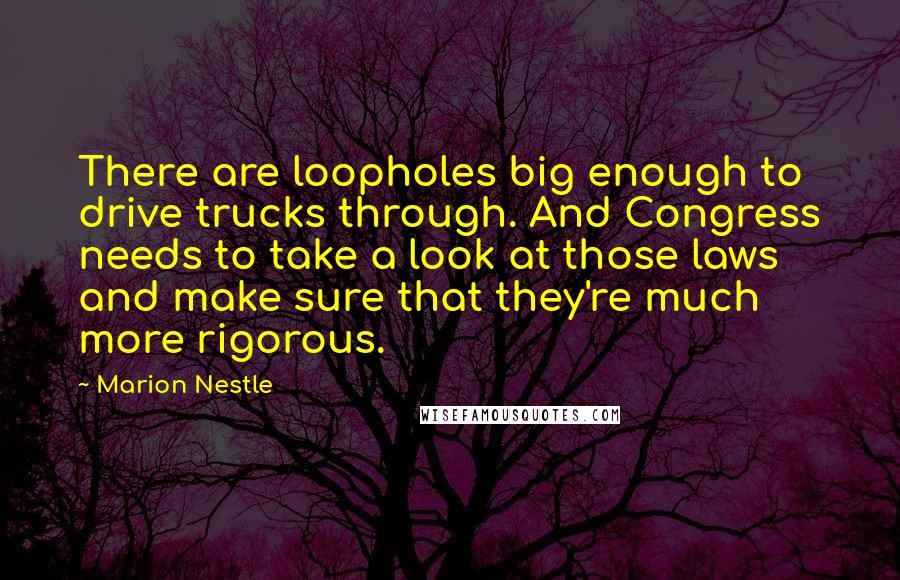 Marion Nestle Quotes: There are loopholes big enough to drive trucks through. And Congress needs to take a look at those laws and make sure that they're much more rigorous.