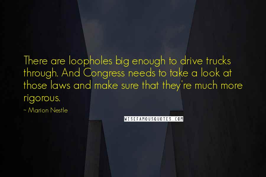 Marion Nestle Quotes: There are loopholes big enough to drive trucks through. And Congress needs to take a look at those laws and make sure that they're much more rigorous.