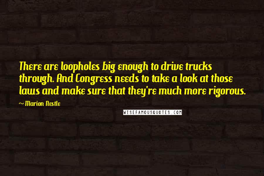 Marion Nestle Quotes: There are loopholes big enough to drive trucks through. And Congress needs to take a look at those laws and make sure that they're much more rigorous.