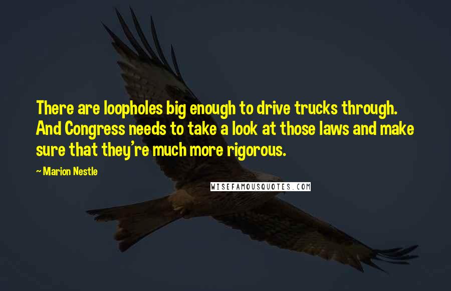 Marion Nestle Quotes: There are loopholes big enough to drive trucks through. And Congress needs to take a look at those laws and make sure that they're much more rigorous.