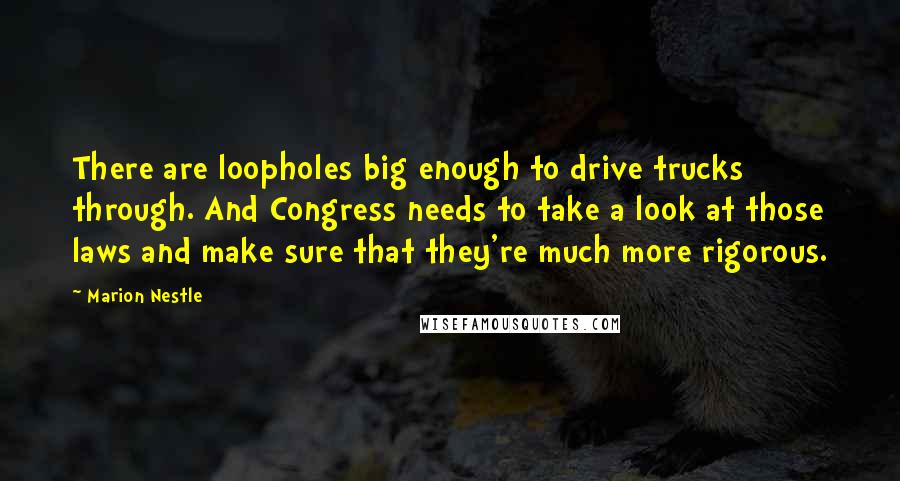 Marion Nestle Quotes: There are loopholes big enough to drive trucks through. And Congress needs to take a look at those laws and make sure that they're much more rigorous.