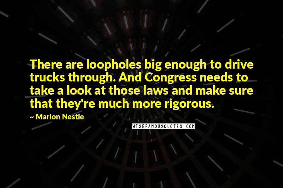 Marion Nestle Quotes: There are loopholes big enough to drive trucks through. And Congress needs to take a look at those laws and make sure that they're much more rigorous.