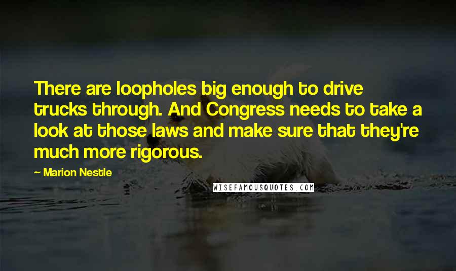 Marion Nestle Quotes: There are loopholes big enough to drive trucks through. And Congress needs to take a look at those laws and make sure that they're much more rigorous.