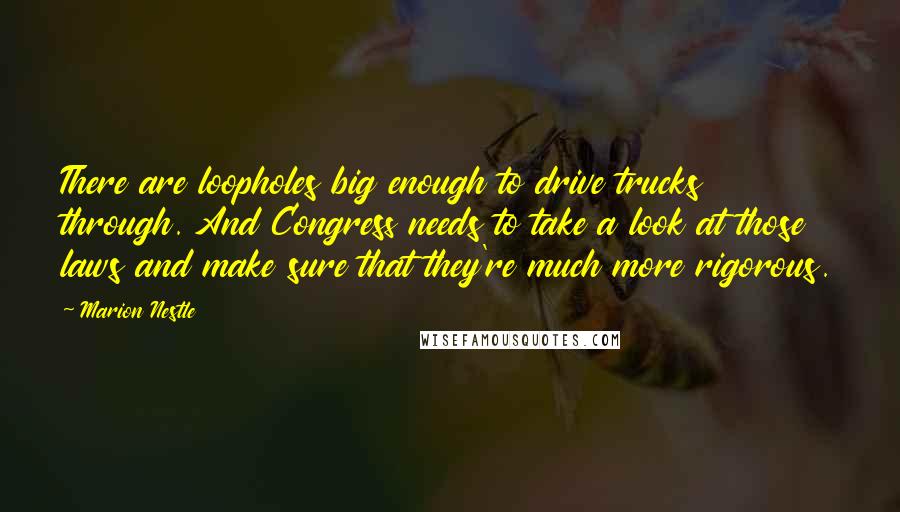 Marion Nestle Quotes: There are loopholes big enough to drive trucks through. And Congress needs to take a look at those laws and make sure that they're much more rigorous.