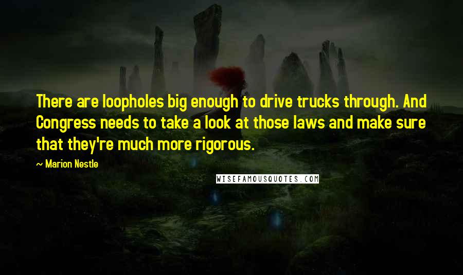 Marion Nestle Quotes: There are loopholes big enough to drive trucks through. And Congress needs to take a look at those laws and make sure that they're much more rigorous.