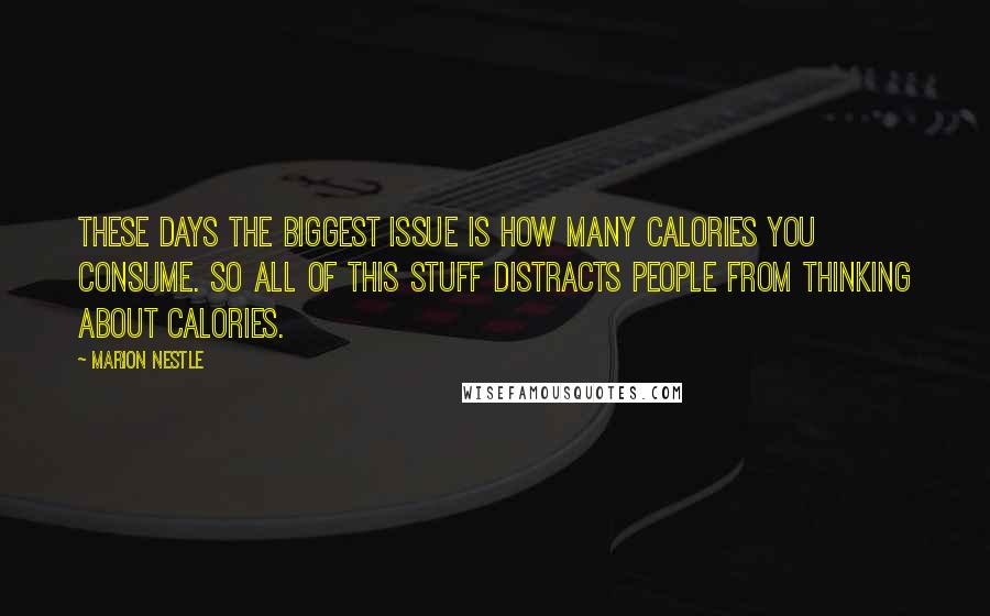 Marion Nestle Quotes: These days the biggest issue is how many calories you consume. So all of this stuff distracts people from thinking about calories.