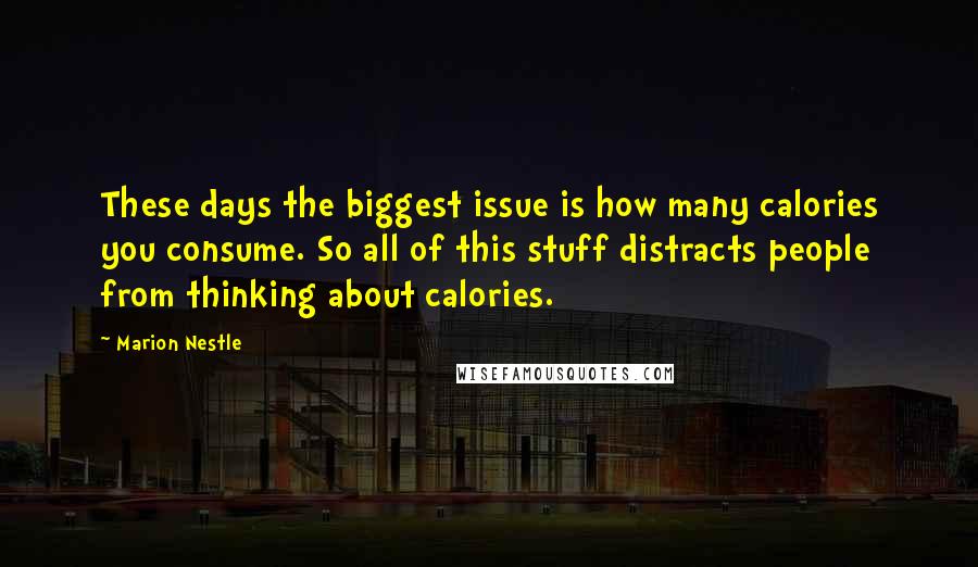 Marion Nestle Quotes: These days the biggest issue is how many calories you consume. So all of this stuff distracts people from thinking about calories.