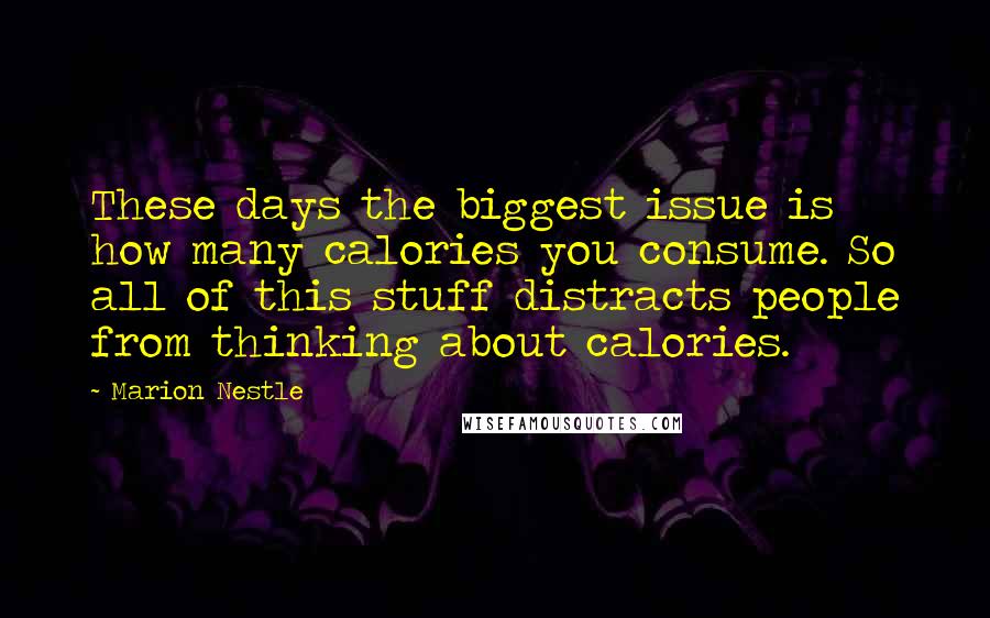 Marion Nestle Quotes: These days the biggest issue is how many calories you consume. So all of this stuff distracts people from thinking about calories.