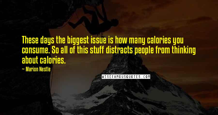 Marion Nestle Quotes: These days the biggest issue is how many calories you consume. So all of this stuff distracts people from thinking about calories.