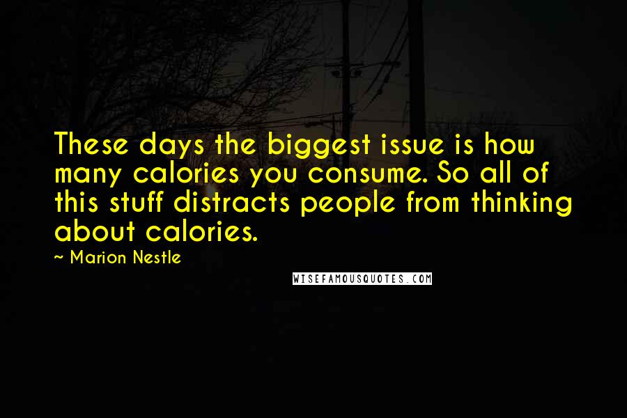 Marion Nestle Quotes: These days the biggest issue is how many calories you consume. So all of this stuff distracts people from thinking about calories.