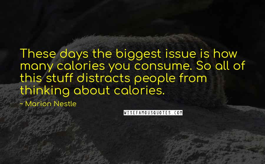 Marion Nestle Quotes: These days the biggest issue is how many calories you consume. So all of this stuff distracts people from thinking about calories.