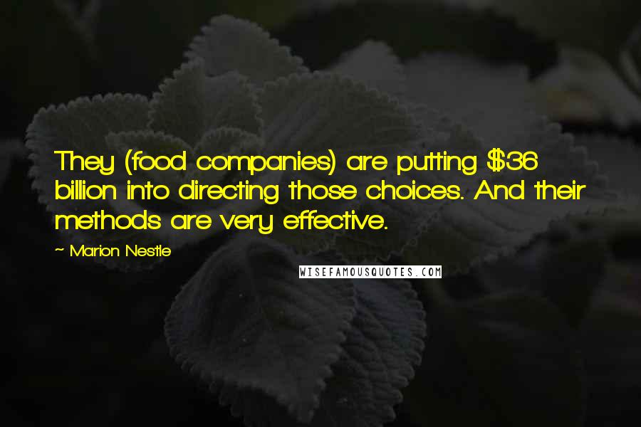 Marion Nestle Quotes: They (food companies) are putting $36 billion into directing those choices. And their methods are very effective.