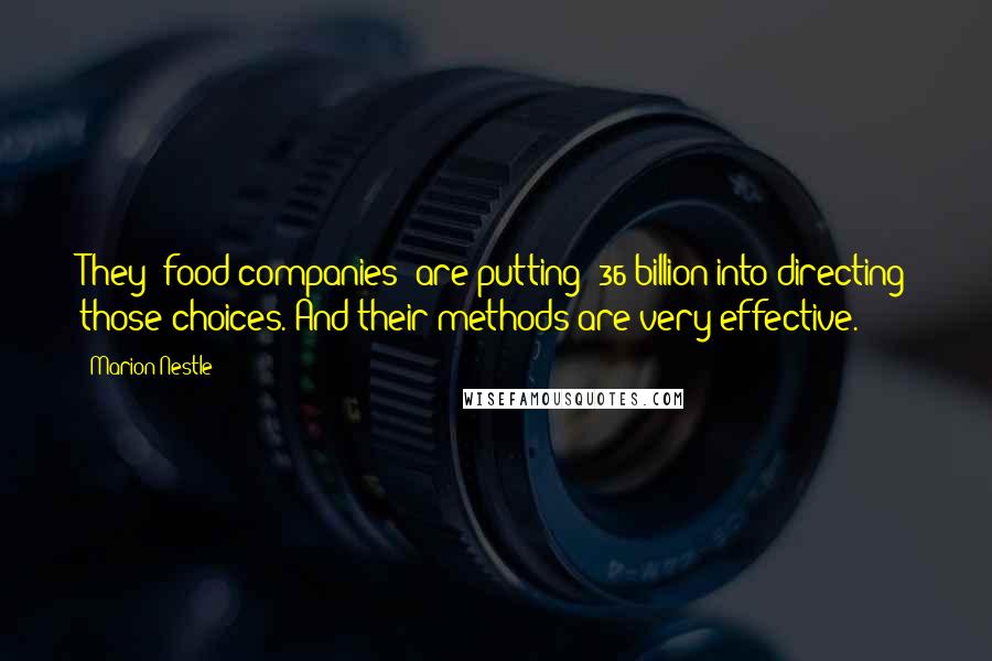 Marion Nestle Quotes: They (food companies) are putting $36 billion into directing those choices. And their methods are very effective.