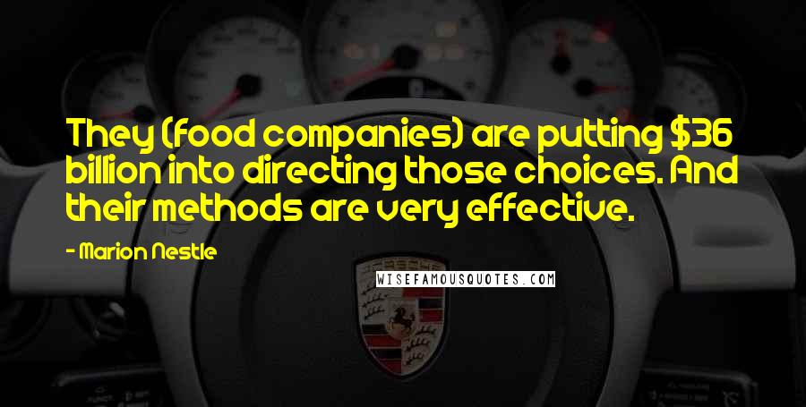 Marion Nestle Quotes: They (food companies) are putting $36 billion into directing those choices. And their methods are very effective.