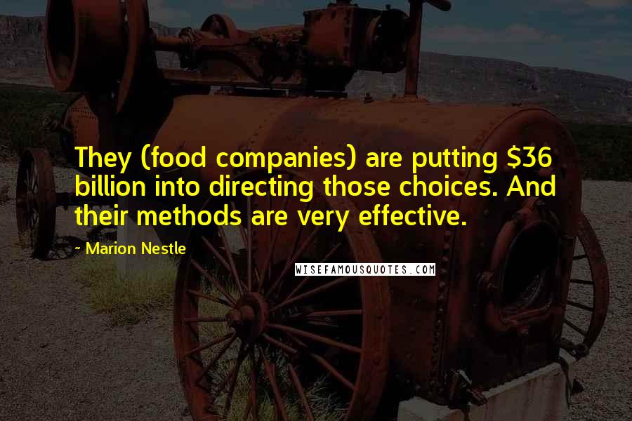 Marion Nestle Quotes: They (food companies) are putting $36 billion into directing those choices. And their methods are very effective.